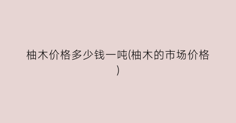 柚木价格多少钱一吨(柚木的市场价格)