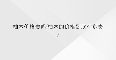 柚木价格贵吗(柚木的价格到底有多贵)