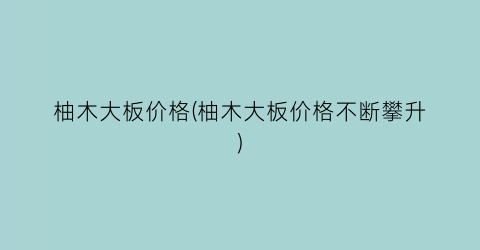 柚木大板价格(柚木大板价格不断攀升)