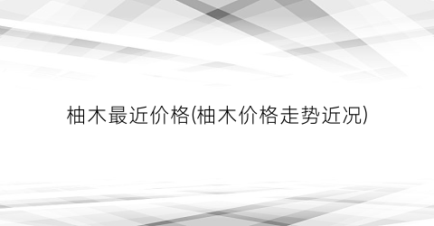 柚木最近价格(柚木价格走势近况)