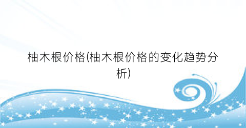 柚木根价格(柚木根价格的变化趋势分析)