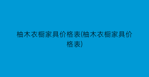 柚木衣橱家具价格表(柚木衣橱家具价格表)