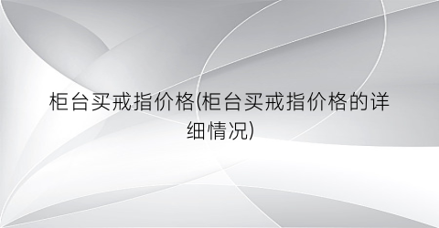 柜台买戒指价格(柜台买戒指价格的详细情况)