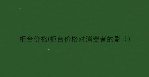 柜台价格(柜台价格对消费者的影响)