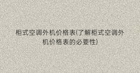 “柜式空调外机价格表(了解柜式空调外机价格表的必要性)