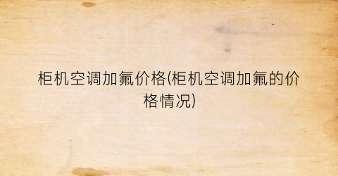 “柜机空调加氟价格(柜机空调加氟的价格情况)