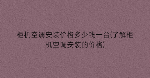 柜机空调安装价格多少钱一台(了解柜机空调安装的价格)