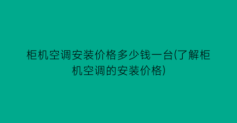 “柜机空调安装价格多少钱一台(了解柜机空调的安装价格)