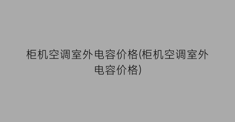 柜机空调室外电容价格(柜机空调室外电容价格)