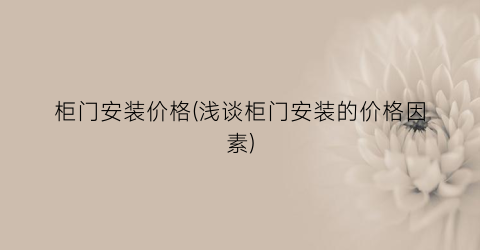 柜门安装价格(浅谈柜门安装的价格因素)
