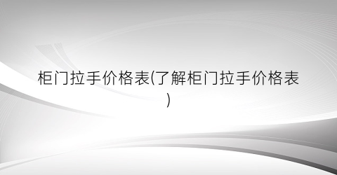 “柜门拉手价格表(了解柜门拉手价格表)