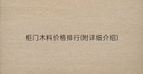 “柜门木料价格排行(附详细介绍)