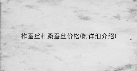 柞蚕丝和桑蚕丝价格(附详细介绍)