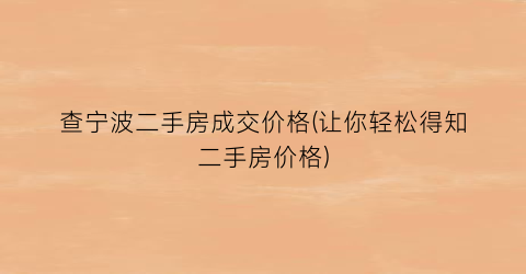 查宁波二手房成交价格(让你轻松得知二手房价格)
