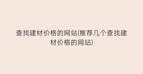 查找建材价格的网站(推荐几个查找建材价格的网站)