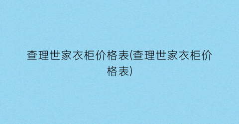 查理世家衣柜价格表(查理世家衣柜价格表)