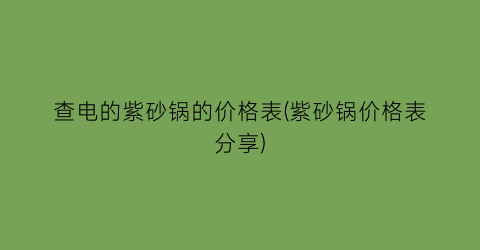 查电的紫砂锅的价格表(紫砂锅价格表分享)