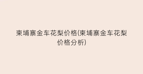 柬埔寨金车花梨价格(柬埔寨金车花梨价格分析)