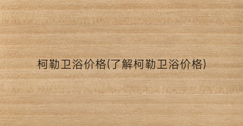 柯勒卫浴价格(了解柯勒卫浴价格)