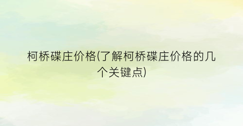 柯桥碟庄价格(了解柯桥碟庄价格的几个关键点)