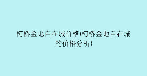 “柯桥金地自在城价格(柯桥金地自在城的价格分析)