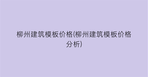 柳州建筑模板价格(柳州建筑模板价格分析)