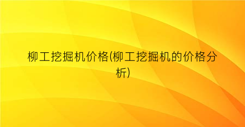 柳工挖掘机价格(柳工挖掘机的价格分析)