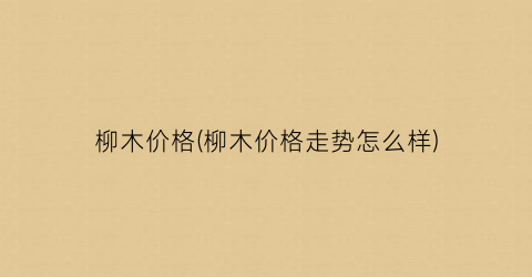 柳木价格(柳木价格走势怎么样)