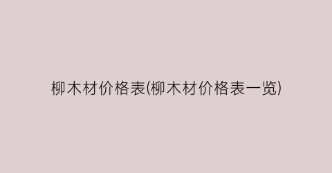 柳木材价格表(柳木材价格表一览)