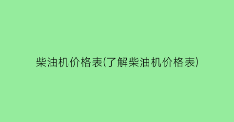 柴油机价格表(了解柴油机价格表)