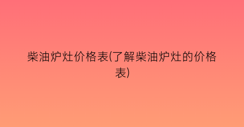 柴油炉灶价格表(了解柴油炉灶的价格表)