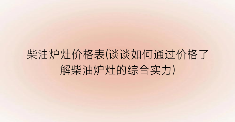 柴油炉灶价格表(谈谈如何通过价格了解柴油炉灶的综合实力)