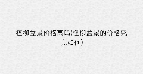 柽柳盆景价格高吗(柽柳盆景的价格究竟如何)