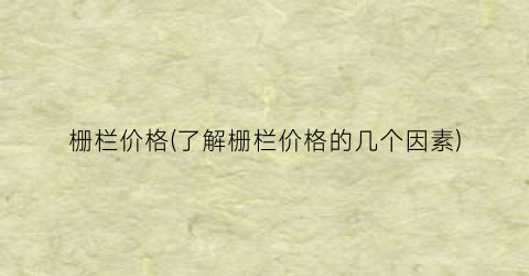 栅栏价格(了解栅栏价格的几个因素)