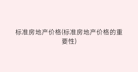 标准房地产价格(标准房地产价格的重要性)