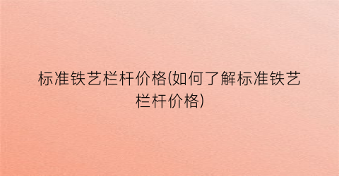 “标准铁艺栏杆价格(如何了解标准铁艺栏杆价格)