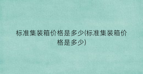 标准集装箱价格是多少(标准集装箱价格是多少)