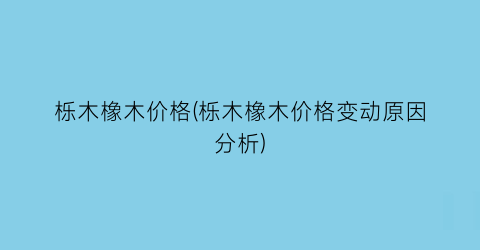 栎木橡木价格(栎木橡木价格变动原因分析)