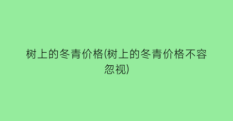 树上的冬青价格(树上的冬青价格不容忽视)
