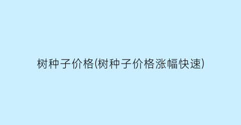 树种子价格(树种子价格涨幅快速)