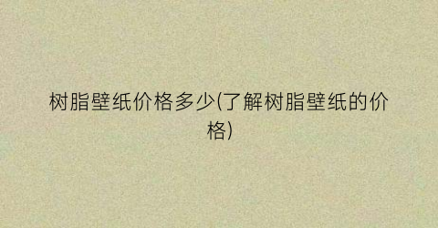 树脂壁纸价格多少(了解树脂壁纸的价格)