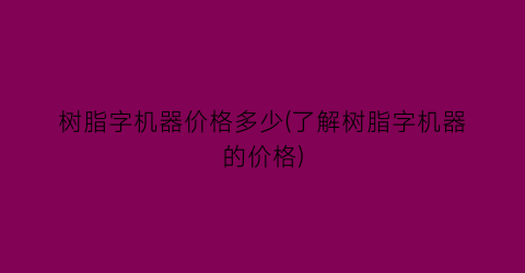 树脂字机器价格多少(了解树脂字机器的价格)