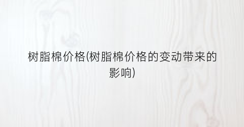树脂棉价格(树脂棉价格的变动带来的影响)