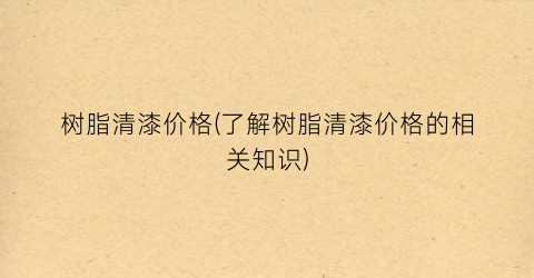 树脂清漆价格(了解树脂清漆价格的相关知识)