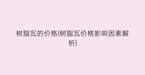 树脂瓦的价格(树脂瓦价格影响因素解析)