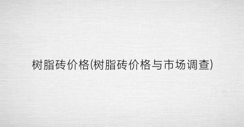 树脂砖价格(树脂砖价格与市场调查)