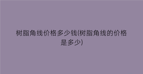 树脂角线价格多少钱(树脂角线的价格是多少)