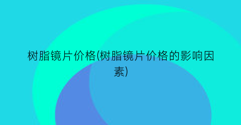 树脂镜片价格(树脂镜片价格的影响因素)