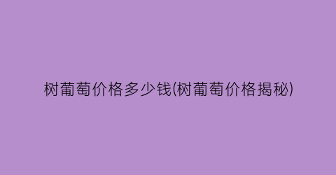 树葡萄价格多少钱(树葡萄价格揭秘)