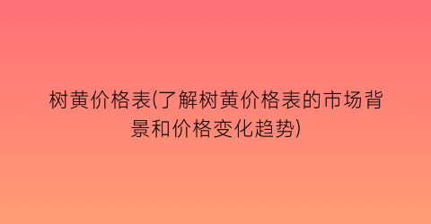 树黄价格表(了解树黄价格表的市场背景和价格变化趋势)